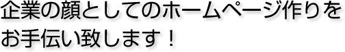 企業の顔としてのホームページ作りをお手伝い致します!