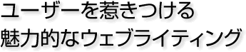 ユーザーを惹きつける魅力的なウェブライティング